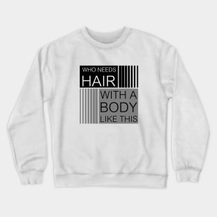 Who needs hair with a body like this... Crewneck Sweatshirt